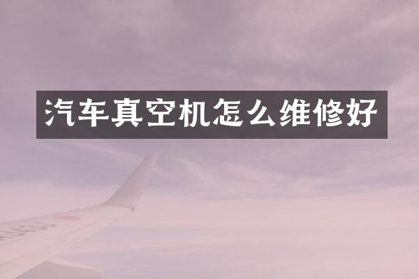 汽车真空机怎么维修好
