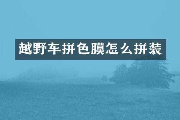 越野车拼色膜怎么拼装