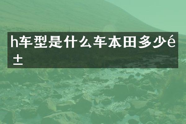 h车型是什么车本田多少钱