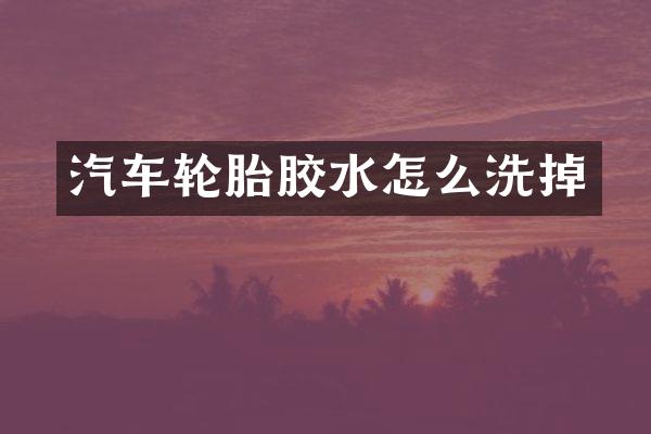 汽车轮胎胶水怎么洗掉
