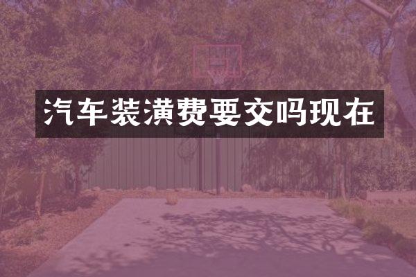 汽车装潢费要交吗现在