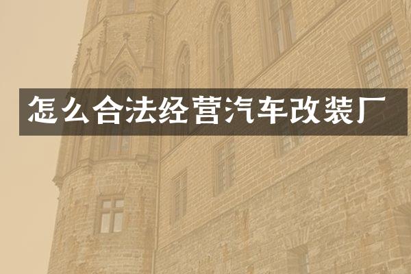 怎么合法经营汽车改装厂