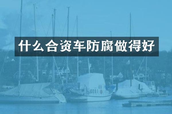 什么合资车防腐做得好