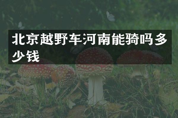 北京越野车河南能骑吗多少钱