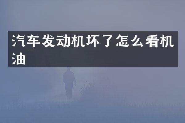 汽车发动机坏了怎么看机油