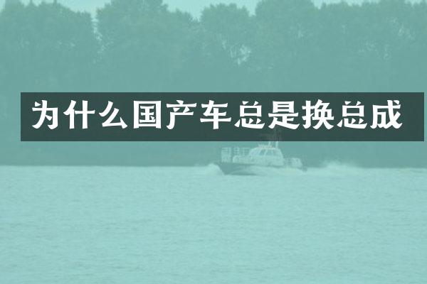 为什么国产车总是换总成