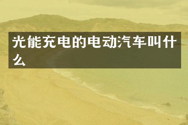 光能充电的电动汽车叫什么