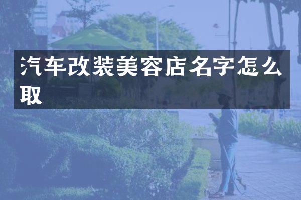 汽车改装美容店名字怎么取