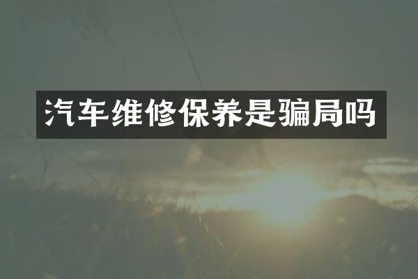汽车维修保养是骗局吗