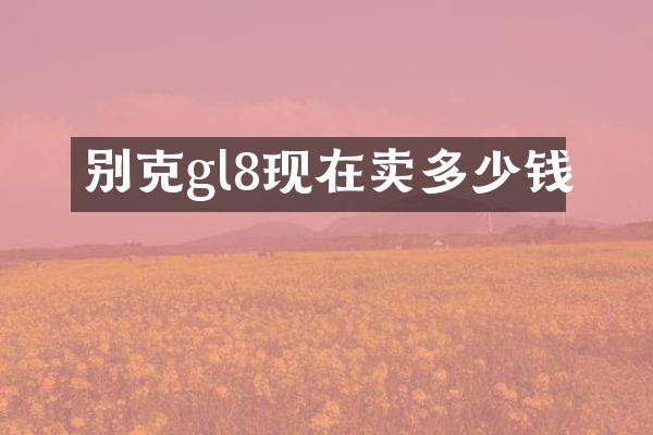 别克gl8现在卖多少钱