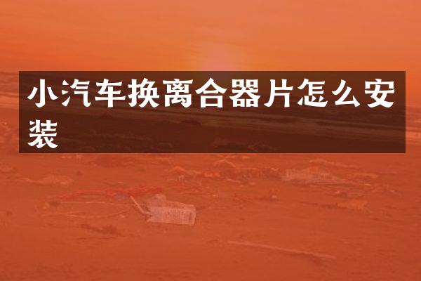 小汽车换离合器片怎么安装