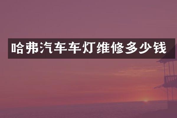 哈弗汽车车灯维修多少钱
