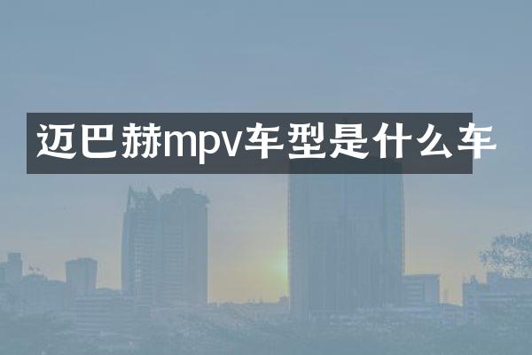 迈巴赫mpv车型是什么车