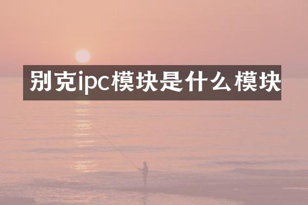 别克ipc模块是什么模块