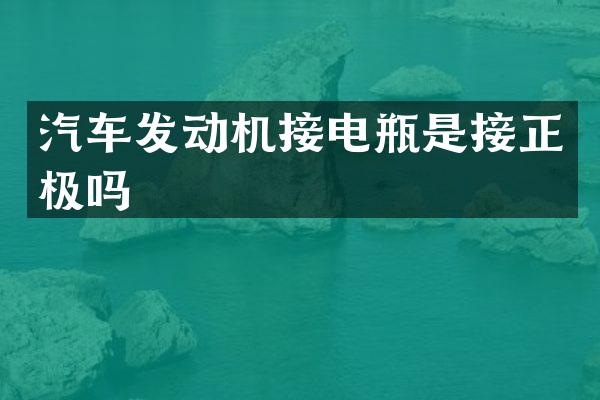 汽车发动机接电瓶是接正极吗