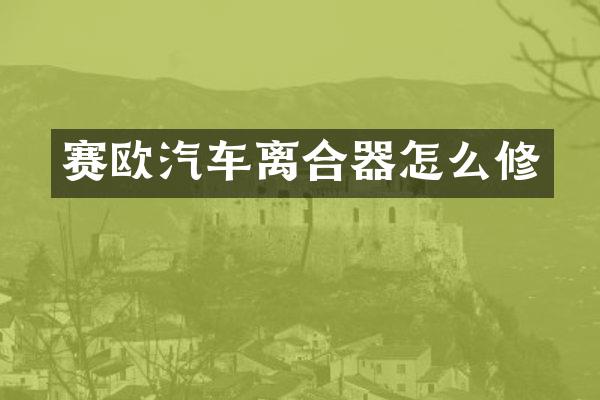 赛欧汽车离合器怎么修