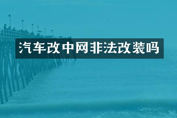 汽车改中网非法改装吗
