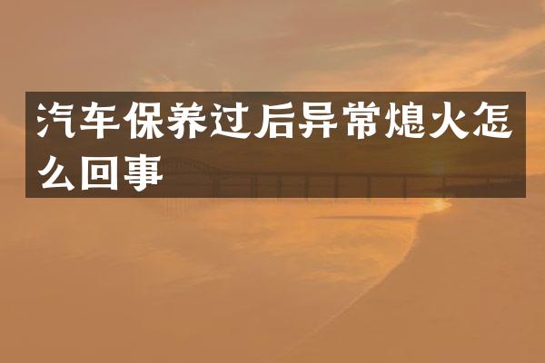 汽车保养过后异常熄火怎么回事