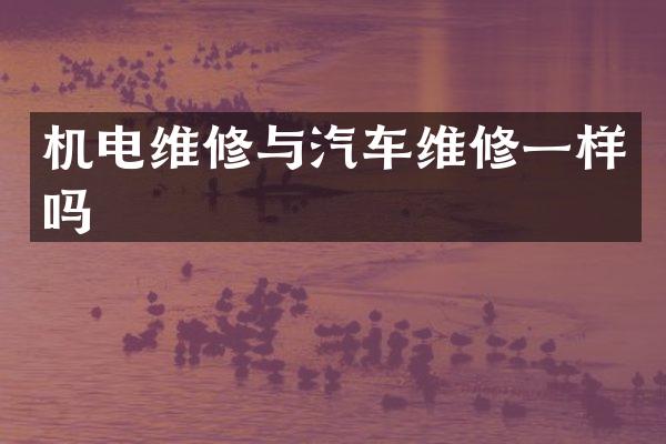 机电维修与汽车维修一样吗