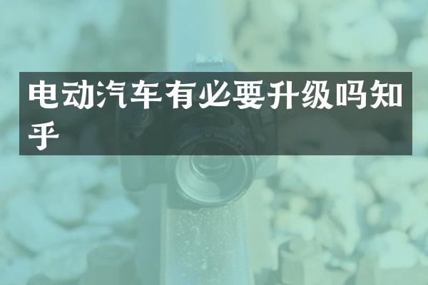 电动汽车有必要升级吗知乎