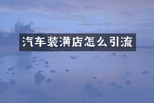 汽车装潢店怎么引流