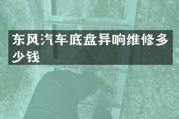 东风汽车底盘异响维修多少钱