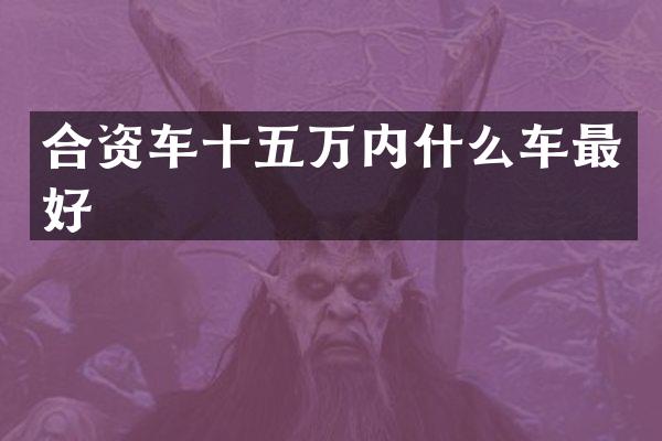 合资车十五万内什么车最好