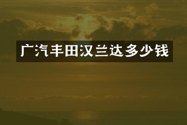 广汽丰田汉兰达多少钱