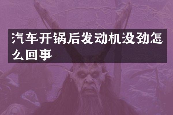 汽车开锅后发动机没劲怎么回事