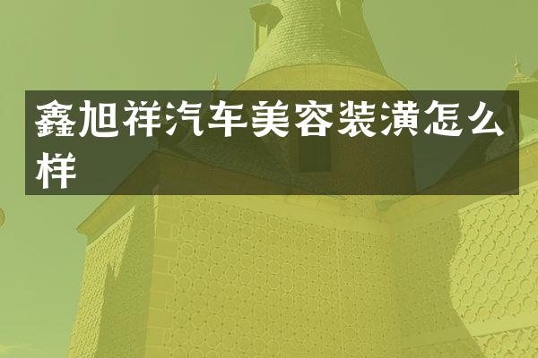 鑫旭祥汽车美容装潢怎么样