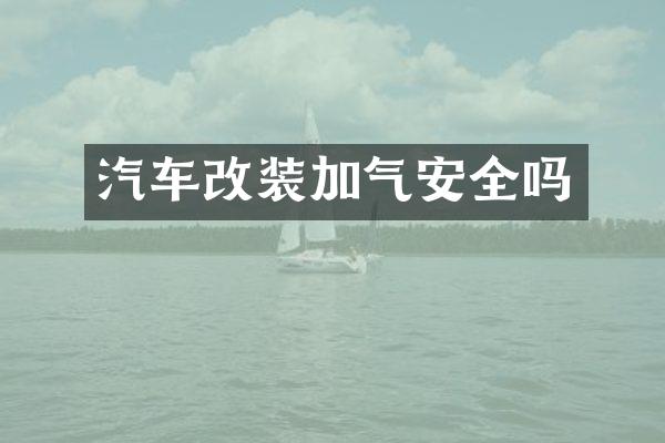 汽车改装加气安全吗