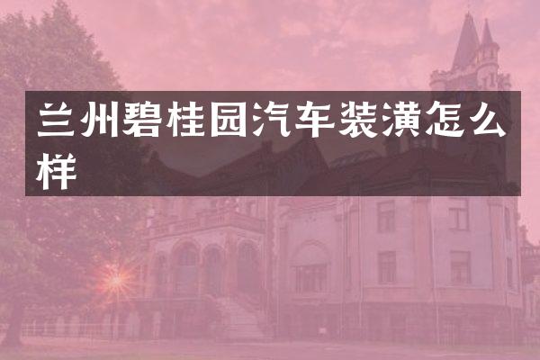 兰州碧桂园汽车装潢怎么样