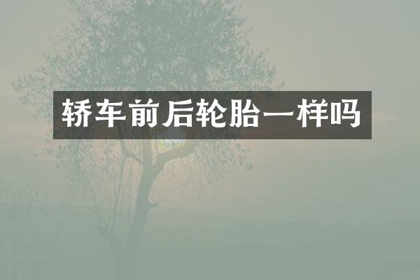 轿车前后轮胎一样吗