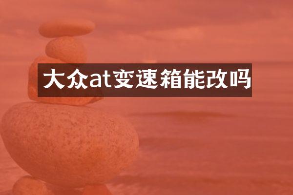 大众at变速箱能改吗