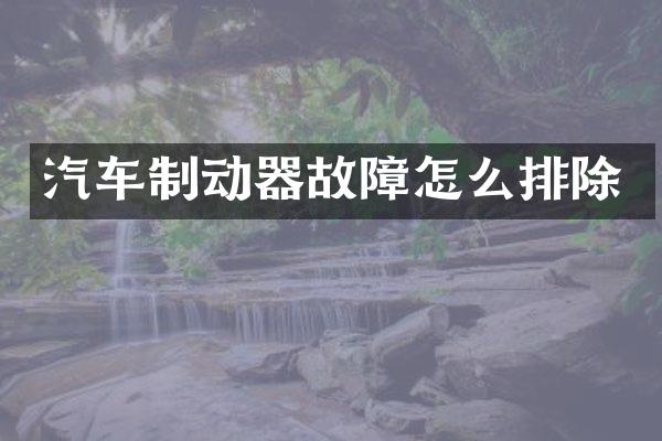 汽车制动器故障怎么排除
