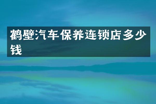 鹤壁汽车保养连锁店多少钱