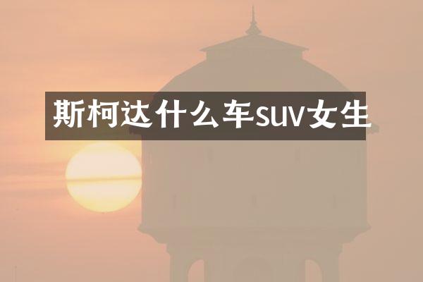 斯柯达什么车suv女生