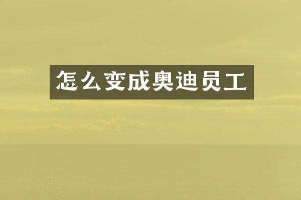 怎么变成奥迪员工