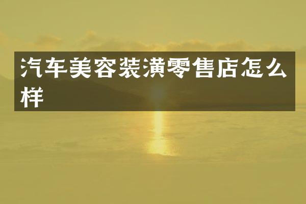 汽车美容装潢零售店怎么样