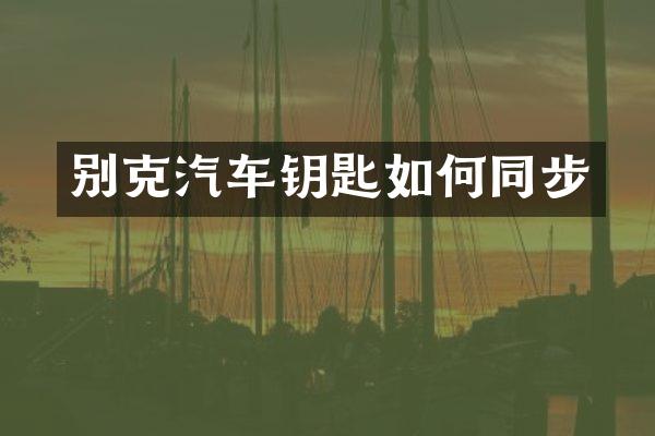 别克汽车钥匙如何同步