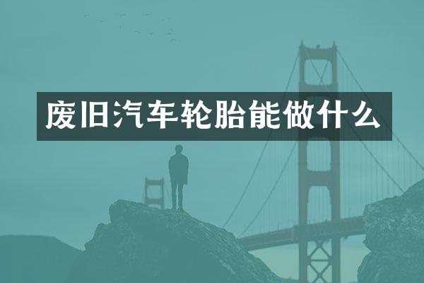 废旧汽车轮胎能做什么