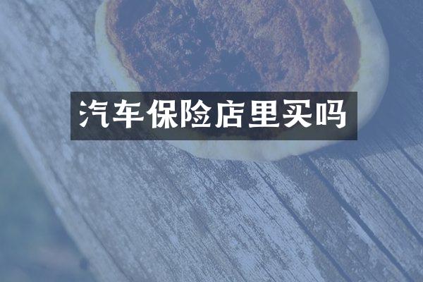 汽车保险店里买吗