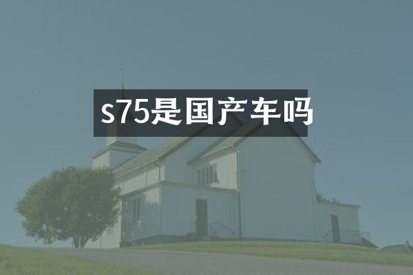 s75是国产车吗