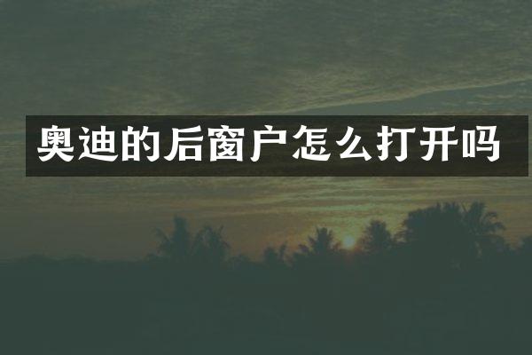奥迪的后窗户怎么打开吗