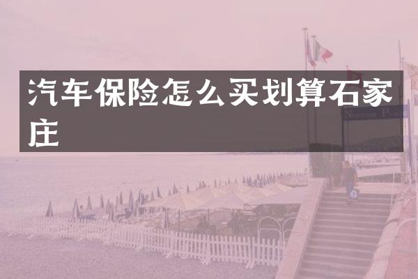 汽车保险怎么买划算石家庄