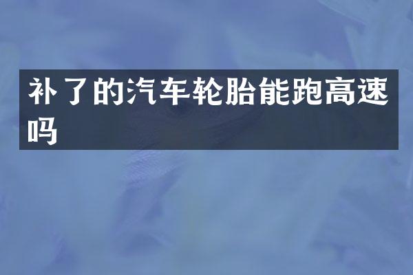 补了的汽车轮胎能跑高速吗