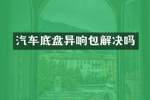 汽车底盘异响包解决吗