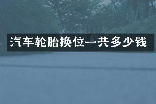 汽车轮胎换位一共多少钱