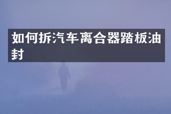 如何拆汽车离合器踏板油封