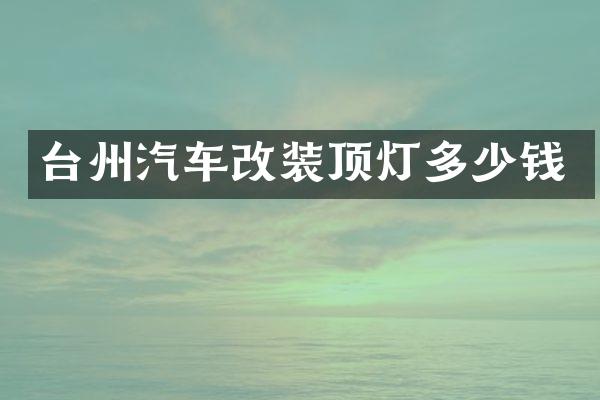 台州汽车改装顶灯多少钱